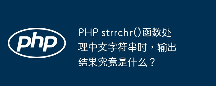 PHP strrchr()函数处理中文字符串时，输出结果究竟是什么？