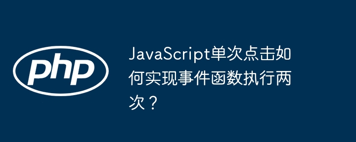 JavaScript单次点击如何实现事件函数执行两次？ - 小浪资源网