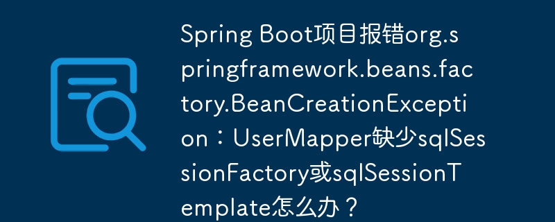 Spring Boot项目报错org.springframework.beans.factory.BeanCreationException：UserMapper缺少sqlSessionFactory或sqlSessionTemplate怎么办？ - 小浪资源网