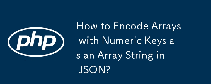 数値キーを含む配列を JSON の配列文字列としてエンコードするにはどうすればよいですか?