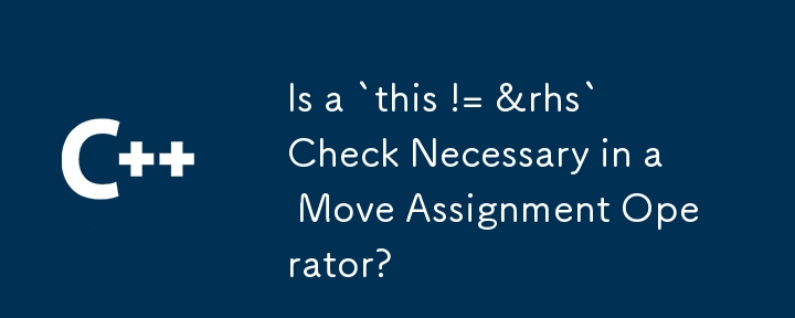 在移動賦值運算子中是否需要 `this != &rhs` 檢查？