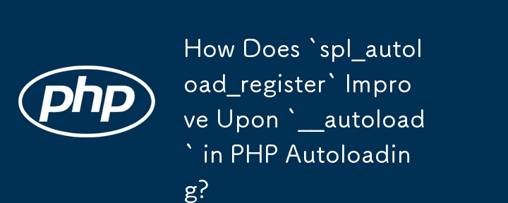 PHP 自動載入中`spl_autoload_register` 如何改進`__autoload`？