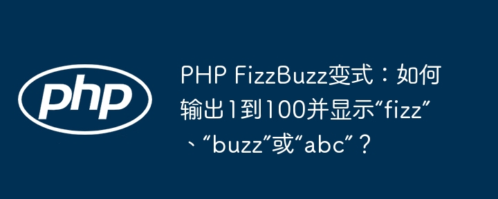 PHP FizzBuzz变式：如何输出1到100并显示“fizz”、“buzz”或“abc”？ - 小浪资源网