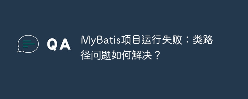 MyBatis项目运行失败:类路径问题如何解决?