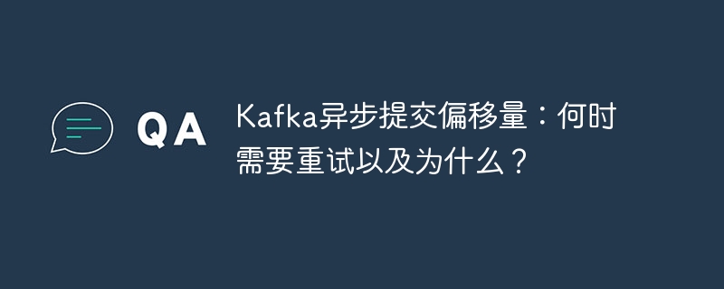 kafka异步提交偏移量:何时需要重试以及为什么?