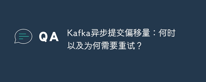 kafka异步提交偏移量:何时以及为何需要重试?