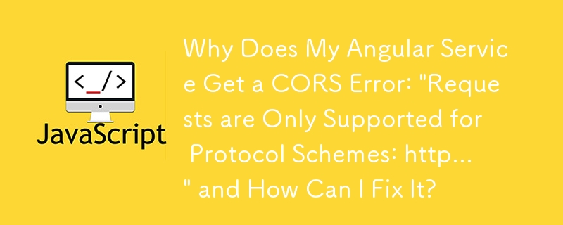 Angular サービスで CORS エラー「リ​​クエストはプロトコル スキーム http... でのみサポートされています」が発生する理由と修正方法