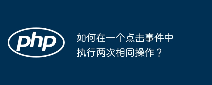 如何在一个点击事件中执行两次相同操作？ - 小浪资源网