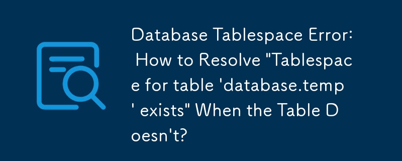 データベース テーブルスペース エラー: テーブルが存在しない場合に「テーブル \'database.temp\' のテーブルスペースが存在します」を解決する方法