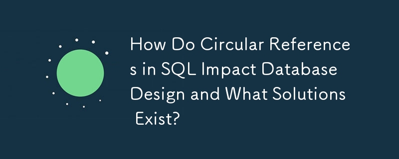 SQL の循環参照はデータベース設計にどのような影響を与えますか?また、どのような解決策がありますか?