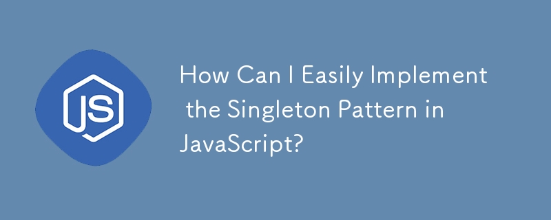 How Can I Easily Implement the Singleton Pattern in JavaScript?