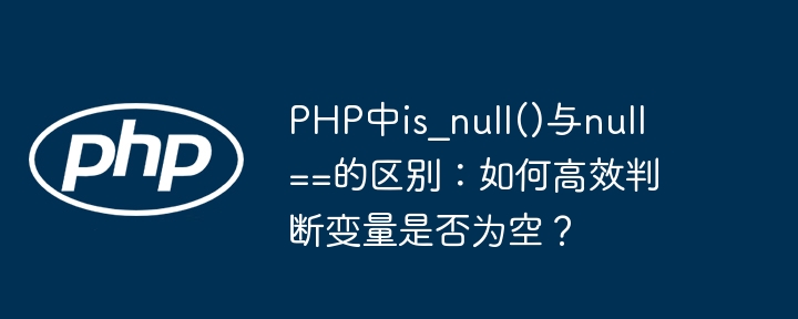 PHP中is_null()与null==的区别：如何高效判断变量是否为空？ - 小浪资源网