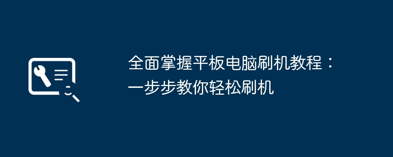 全面掌握平板电脑刷机教程：一步步教你轻松刷机