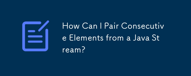 How Can I Pair Consecutive Elements from a Java Stream?