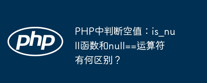 PHP中判断空值：is_null函数和null==运算符有何区别？ - 小浪资源网