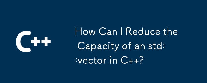 如何減少 C 中 std::vector 的容量？