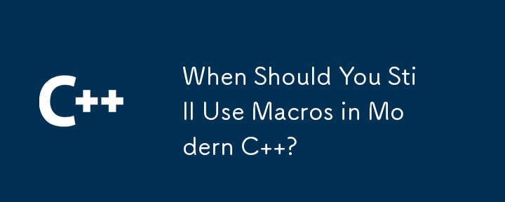 When Should You Still Use Macros in Modern C  ?