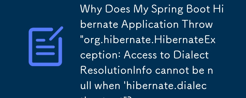 Why Does My Spring Boot Hibernate Application Throw \'org.hibernate.HibernateException: Access to DialectResolutionInfo cannot be null when \'hibernate.dialect\' not set\'?