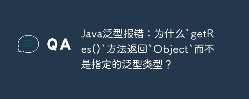 Java泛型报错：为什么`getRes()`方法返回`Object`而不是指定的泛型类型？