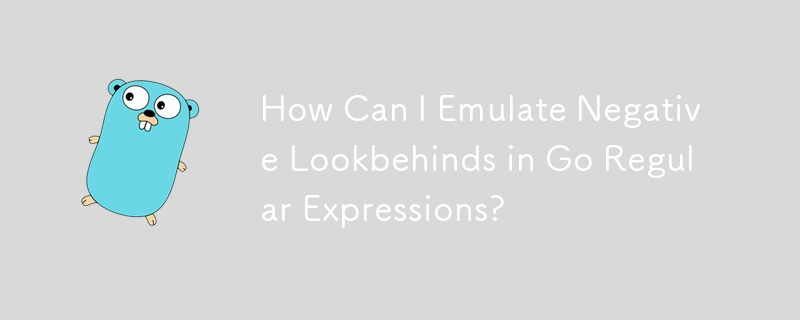 How Can I Emulate Negative Lookbehinds in Go Regular Expressions?