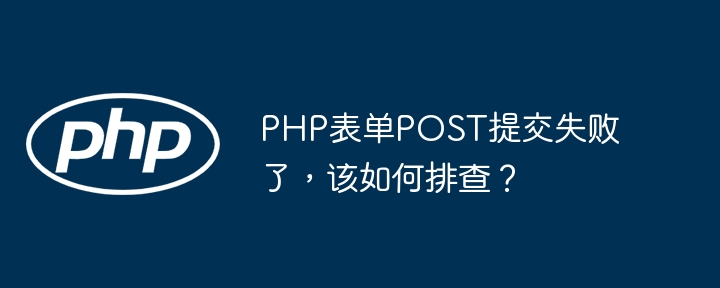 PHP表单POST提交失败了，该如何排查？ - 小浪资源网