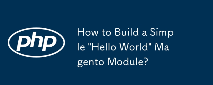 シンプルな「Hello World」Magento モジュールを構築するにはどうすればよいですか?