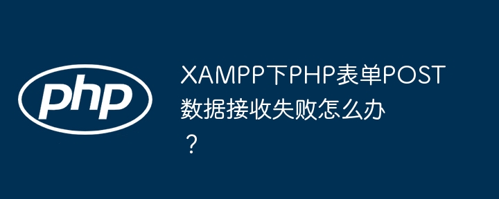 XAMPP下PHP表单POST数据接收失败怎么办？ - 小浪资源网