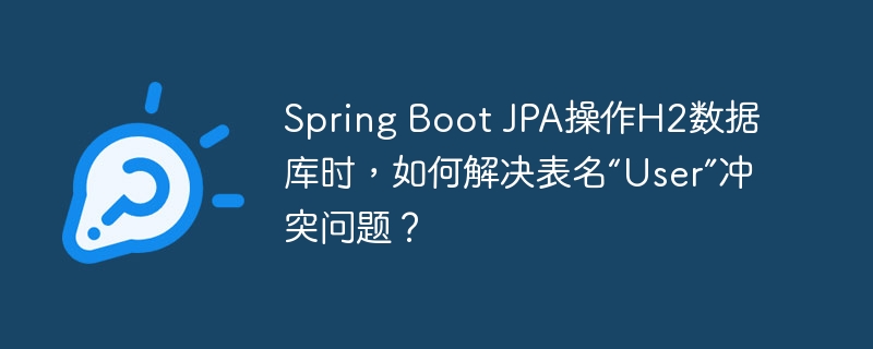 Spring Boot JPA操作H2数据库时，如何解决表名“User”冲突问题？ - 小浪资源网