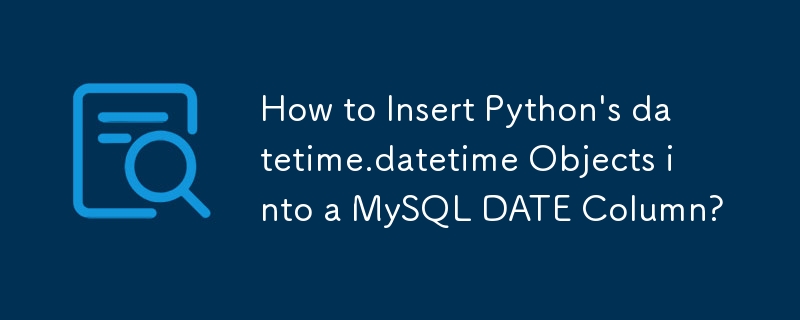 How to Insert Python\'s datetime.datetime Objects into a MySQL DATE Column?