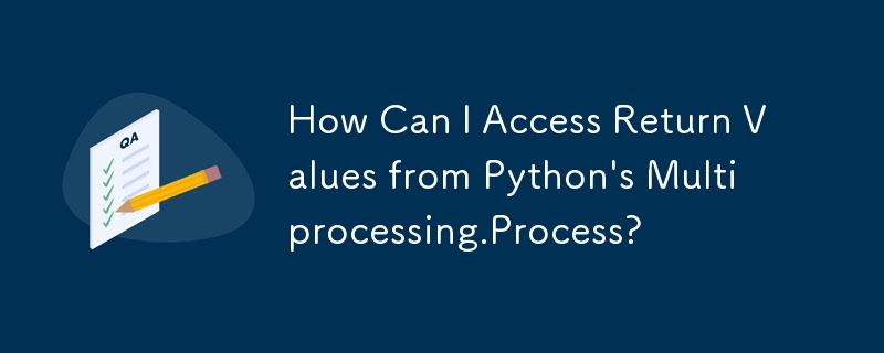 How Can I Access Return Values from Python\'s Multiprocessing.Process?