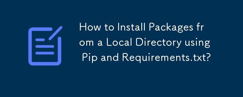 How to Install Packages from a Local Directory using Pip and Requirements.txt?