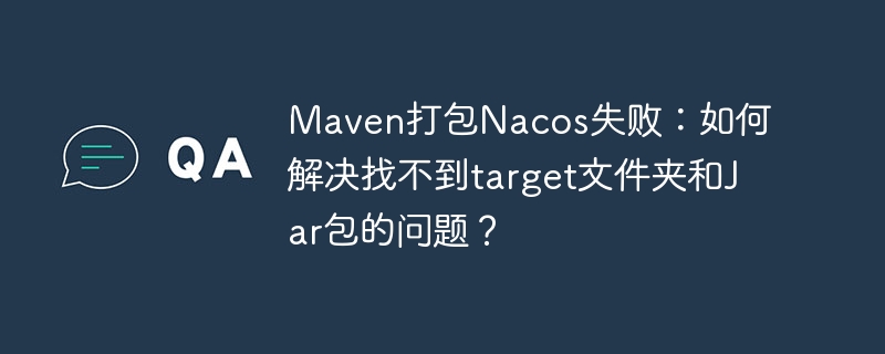 Maven打包Nacos失败：如何解决找不到target文件夹和Jar包的问题？ - 小浪资源网