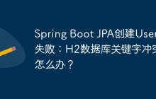 Spring Boot JPA创建User表失败：H2数据库关键字冲突怎么办？