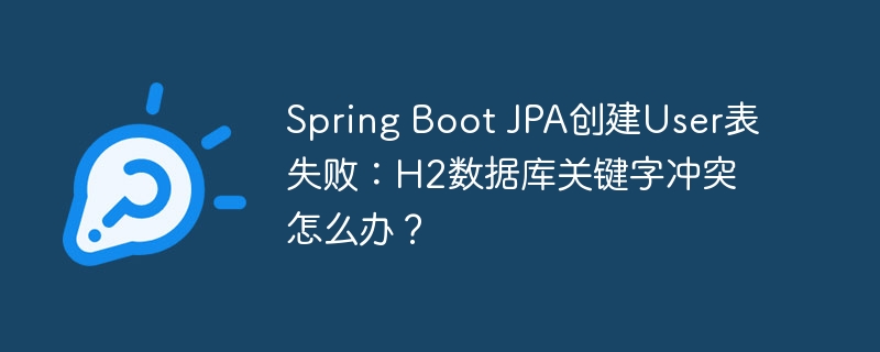 Spring Boot JPA创建User表失败：H2数据库关键字冲突怎么办？ - 小浪资源网