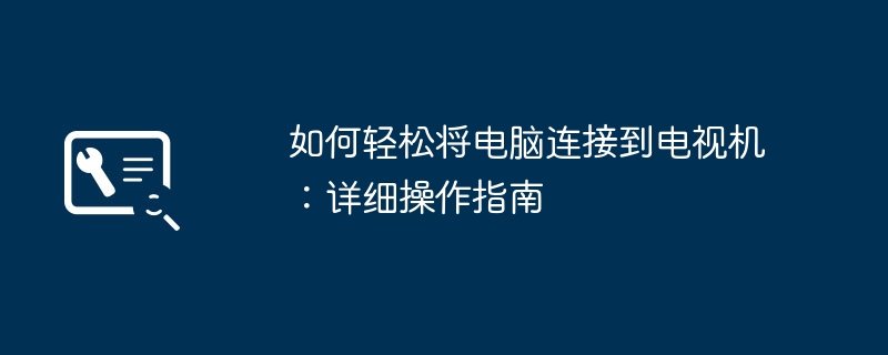 如何轻松将电脑连接到电视机：详细操作指南