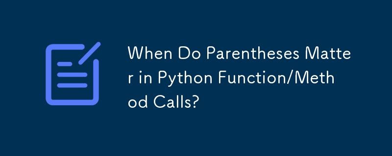 Python の関数/メソッド呼び出しで括弧が重要になるのはどのような場合ですか?