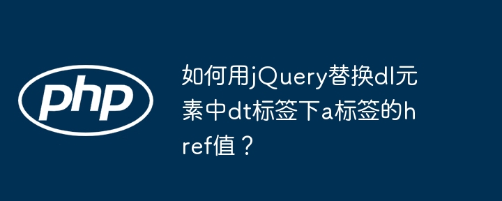 如何用jQuery替换dl元素中dt标签下a标签的href值？