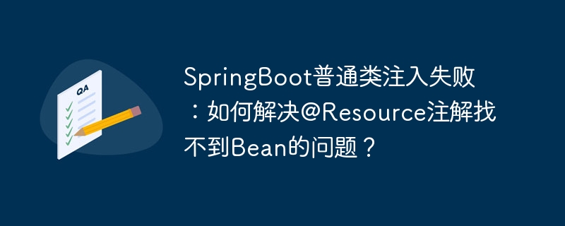 SpringBoot普通类注入失败:如何解决@Resource注解找不到Bean的问题?