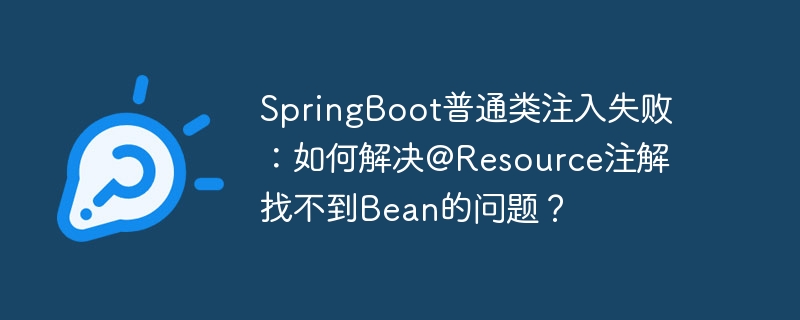 SpringBoot普通类注入失败：如何解决@Resource注解找不到Bean的问题？ - 小浪资源网