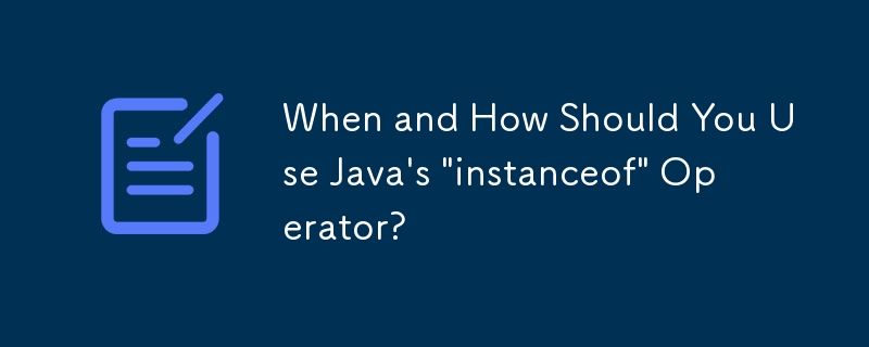 When and How Should You Use Java\'s \'instanceof\' Operator?