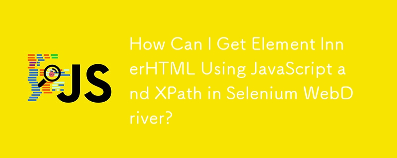 How Can I Get Element InnerHTML Using JavaScript and XPath in Selenium WebDriver?