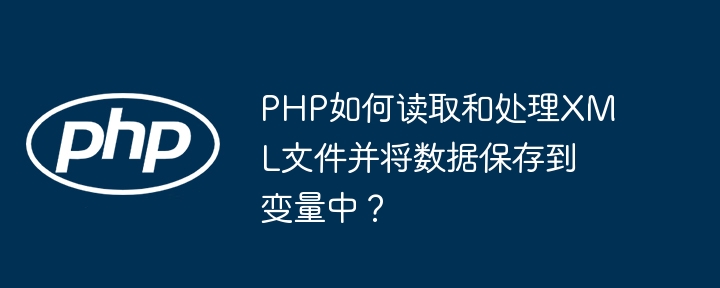 PHP如何读取和处理XML文件并将数据保存到变量中？ - 小浪资源网