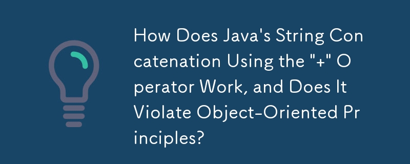 How Does Java\'s String Concatenation Using the \' \' Operator Work, and Does It Violate Object-Oriented Principles?