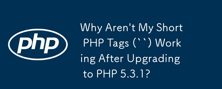 Why Aren\'t My Short PHP Tags (``) Working After Upgrading to PHP 5.3.1?