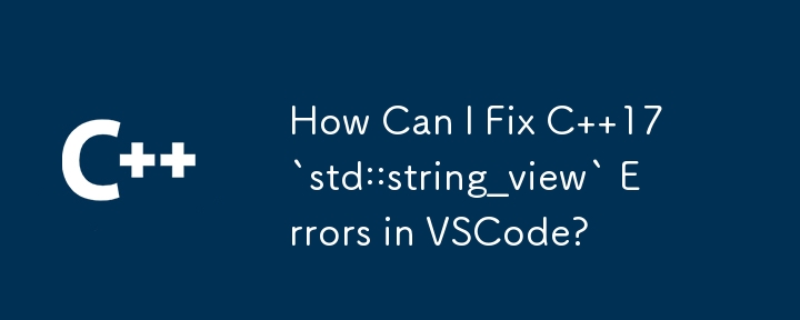 How Can I Fix C  17 `std::string_view` Errors in VSCode?