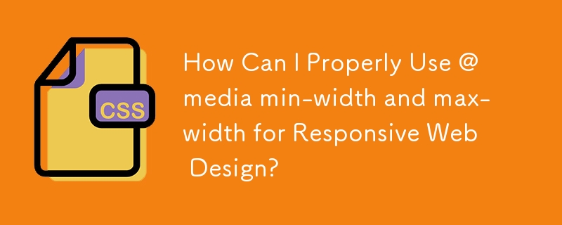 How Can I Properly Use @media min-width and max-width for Responsive Web Design?