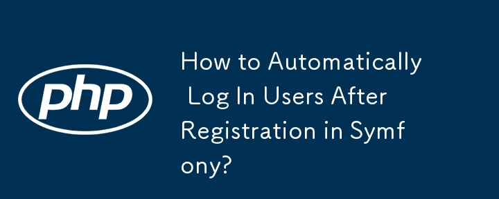 How to Automatically Log In Users After Registration in Symfony?