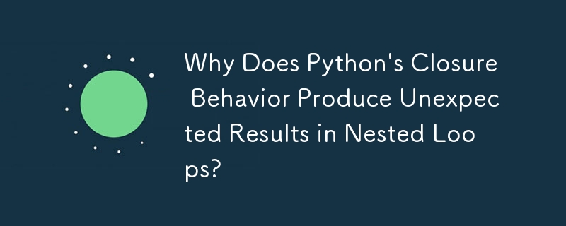 入れ子になったループで Python のクロージャ動作により予期しない結果が生じるのはなぜですか?