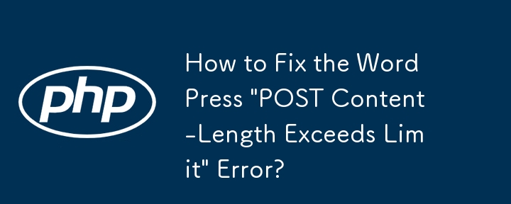 How to Fix the WordPress \'POST Content-Length Exceeds Limit\' Error?