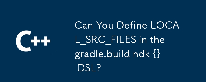 Can You Define LOCAL_SRC_FILES in the gradle.build ndk {} DSL?